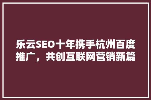 乐云SEO十年携手杭州百度推广，共创互联网营销新篇章