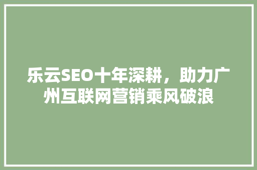 乐云SEO十年深耕，助力广州互联网营销乘风破浪