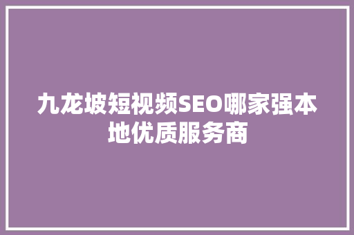 九龙坡短视频SEO哪家强本地优质服务商