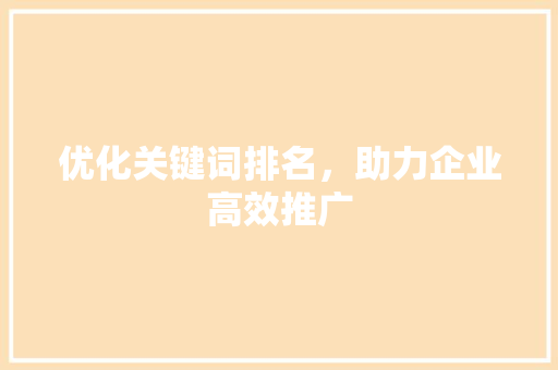 优化关键词排名，助力企业高效推广