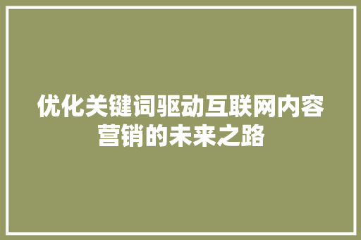优化关键词驱动互联网内容营销的未来之路