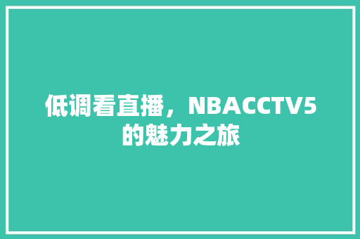 低调看直播，NBACCTV5的魅力之旅
