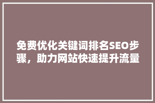 免费优化关键词排名SEO步骤，助力网站快速提升流量