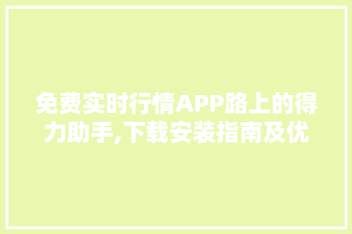 免费实时行情APP路上的得力助手,下载安装指南及优势