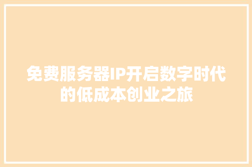 免费服务器IP开启数字时代的低成本创业之旅