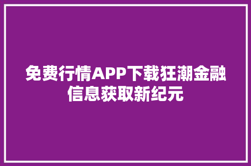 免费行情APP下载狂潮金融信息获取新纪元  第1张