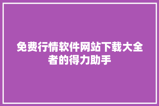 免费行情软件网站下载大全者的得力助手