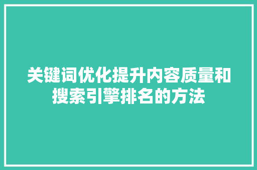 关键词优化提升内容质量和搜索引擎排名的方法