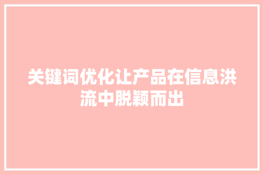 关键词优化让产品在信息洪流中脱颖而出