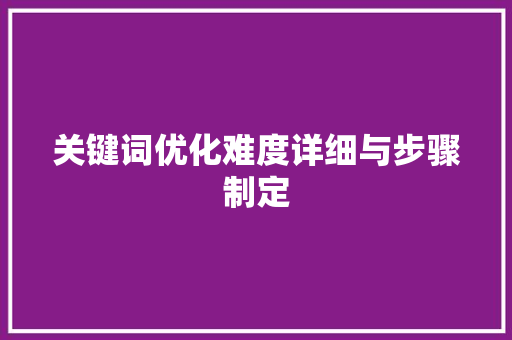 关键词优化难度详细与步骤制定