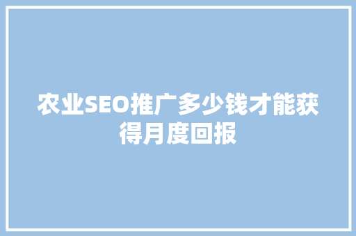 农业SEO推广多少钱才能获得月度回报