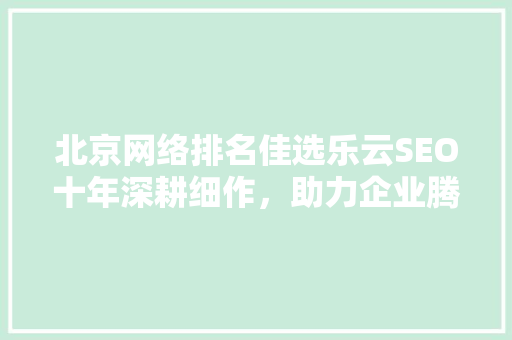 北京网络排名佳选乐云SEO十年深耕细作，助力企业腾飞