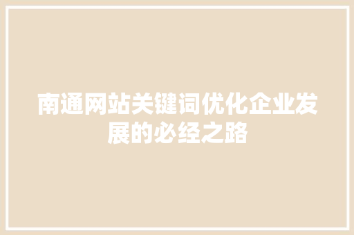 南通网站关键词优化企业发展的必经之路