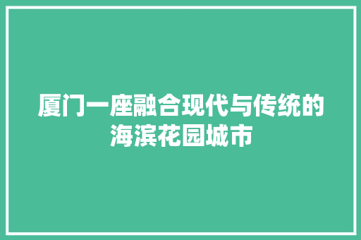 厦门一座融合现代与传统的海滨花园城市