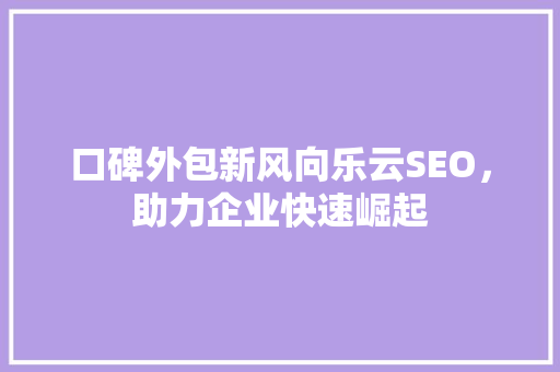 口碑外包新风向乐云SEO，助力企业快速崛起
