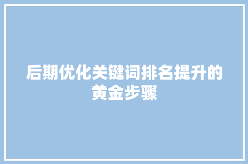 后期优化关键词排名提升的黄金步骤