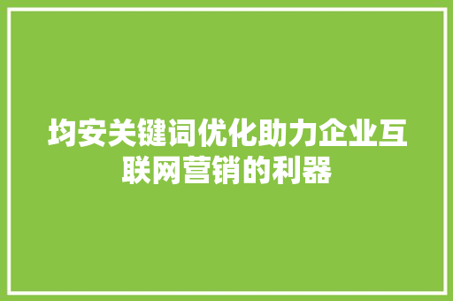 均安关键词优化助力企业互联网营销的利器
