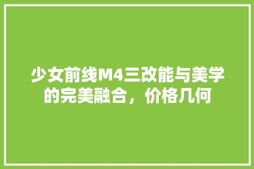 少女前线M4三改能与美学的完美融合，价格几何