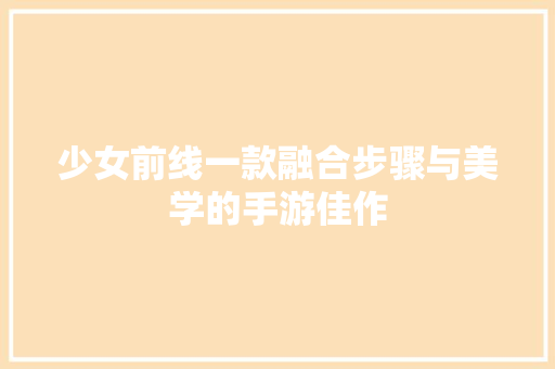 少女前线一款融合步骤与美学的手游佳作