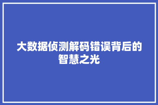大数据侦测解码错误背后的智慧之光  第1张