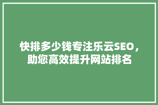 快排多少钱专注乐云SEO，助您高效提升网站排名