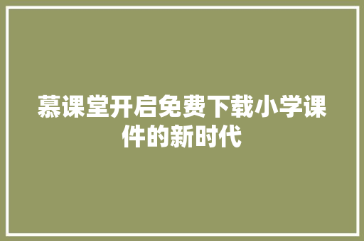 慕课堂开启免费下载小学课件的新时代
