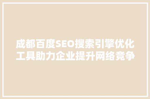 成都百度SEO搜索引擎优化工具助力企业提升网络竞争力