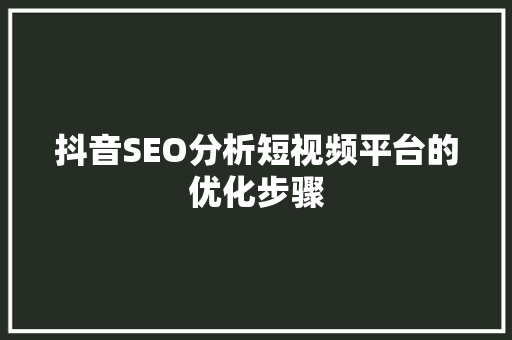 抖音SEO分析短视频平台的优化步骤
