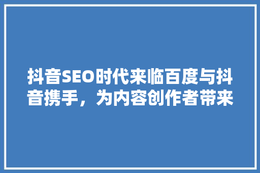 抖音SEO时代来临百度与抖音携手，为内容创作者带来新机遇