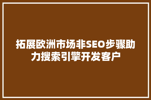 拓展欧洲市场非SEO步骤助力搜索引擎开发客户