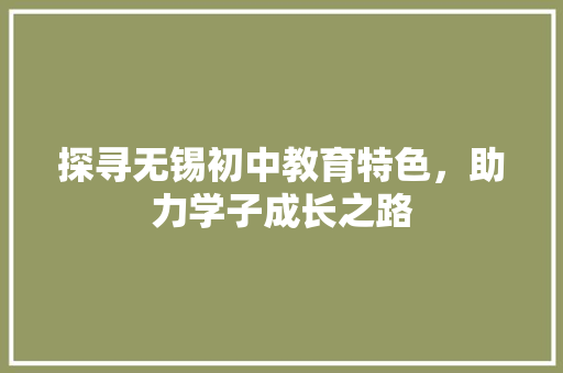 探寻无锡初中教育特色，助力学子成长之路