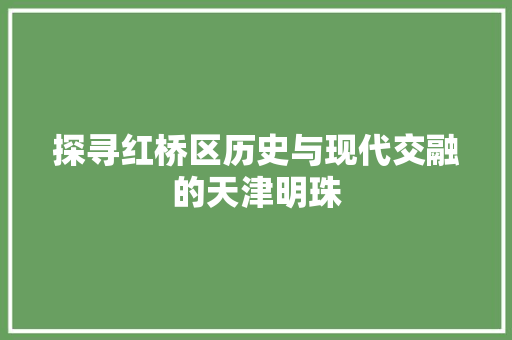 探寻红桥区历史与现代交融的天津明珠