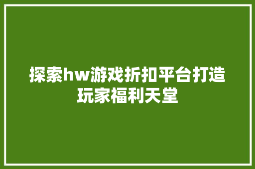 探索hw游戏折扣平台打造玩家福利天堂