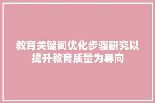 教育关键词优化步骤研究以提升教育质量为导向