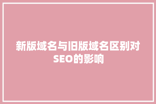 新版域名与旧版域名区别对SEO的影响