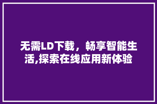 无需LD下载，畅享智能生活,探索在线应用新体验