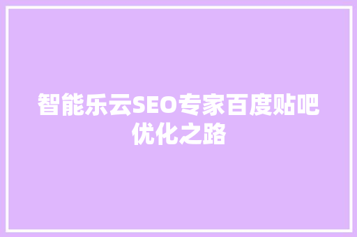 智能乐云SEO专家百度贴吧优化之路