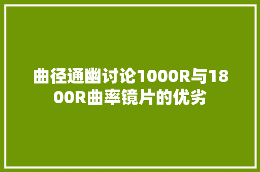 曲径通幽讨论1000R与1800R曲率镜片的优劣