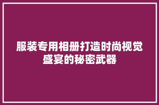 服装专用相册打造时尚视觉盛宴的秘密武器