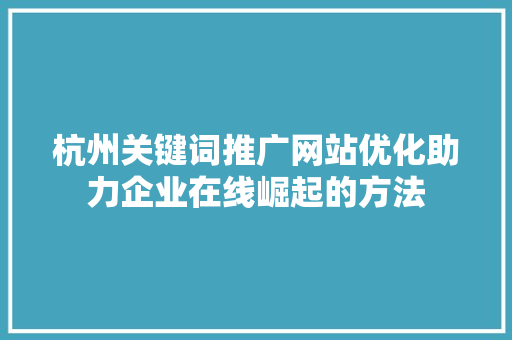 杭州关键词推广网站优化助力企业在线崛起的方法