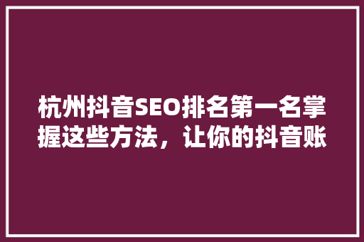 杭州抖音SEO排名第一名掌握这些方法，让你的抖音账号脱颖而出