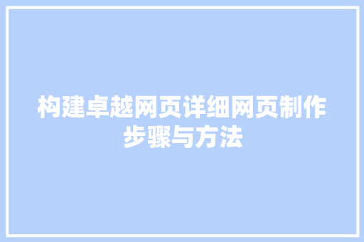 构建卓越网页详细网页制作步骤与方法