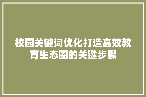 校园关键词优化打造高效教育生态圈的关键步骤