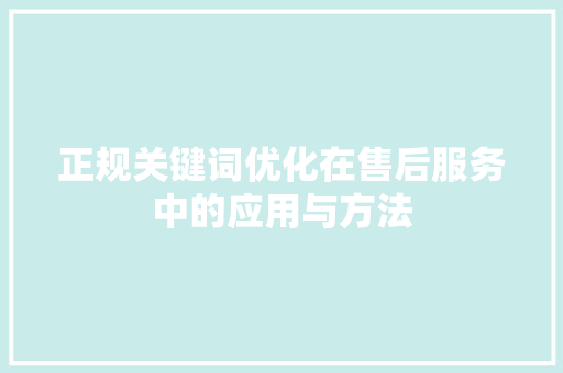 正规关键词优化在售后服务中的应用与方法
