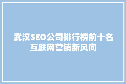 武汉SEO公司排行榜前十名互联网营销新风向