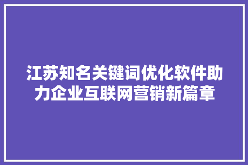 江苏知名关键词优化软件助力企业互联网营销新篇章