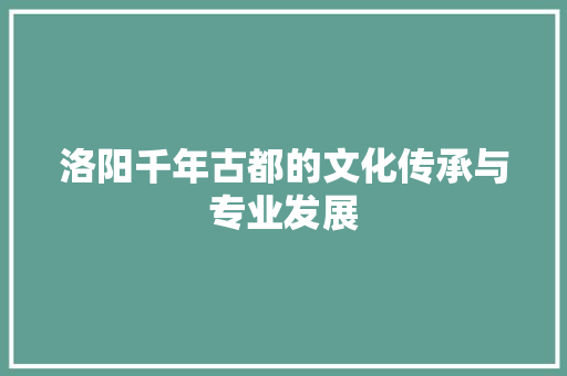 洛阳千年古都的文化传承与专业发展