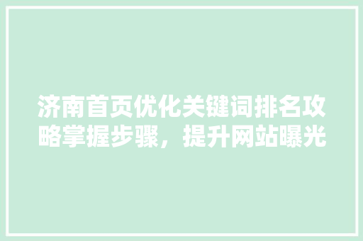 济南首页优化关键词排名攻略掌握步骤，提升网站曝光率