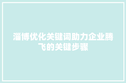 淄博优化关键词助力企业腾飞的关键步骤