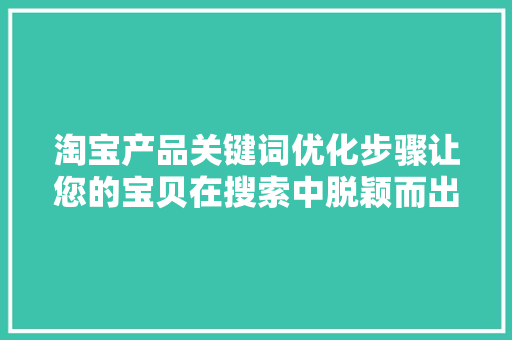 淘宝产品关键词优化步骤让您的宝贝在搜索中脱颖而出